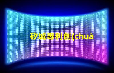 矽城專利創(chuàng)新技術成果展示 - 為什么它能吸引全球關注